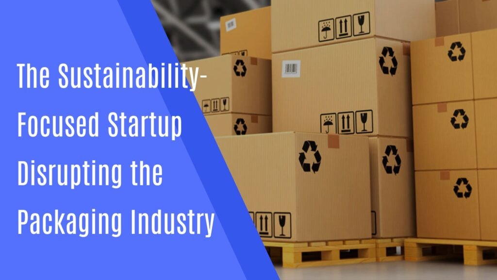 The Sustainability-Focused Startup Disrupting the Packaging Industry